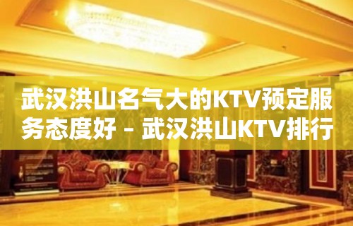 武汉洪山名气大的KTV预定服务态度好 – 武汉洪山KTV排行