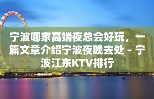 宁波哪家高端夜总会好玩，一篇文章介绍宁波夜晚去处 – 宁波江东KTV排行