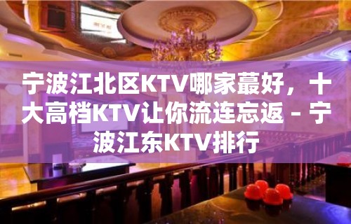 宁波江北区KTV哪家蕞好，十大高档KTV让你流连忘返 – 宁波江东KTV排行