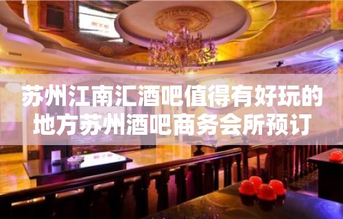 苏州江南汇酒吧值得有好玩的地方苏州酒吧商务会所预订