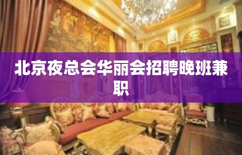 北京夜总会华丽会招聘晚班兼职