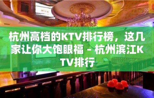 杭州高档的KTV排行榜，这几家让你大饱眼福 – 杭州滨江KTV排行