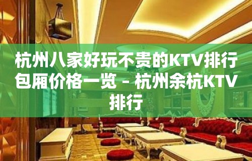 杭州八家好玩不贵的KTV排行包厢价格一览 – 杭州余杭KTV排行