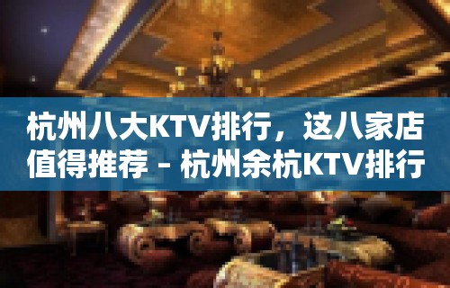 杭州八大KTV排行，这八家店值得推荐 – 杭州余杭KTV排行