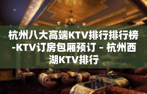 杭州八大高端KTV排行排行榜-KTV订房包厢预订 – 杭州西湖KTV排行