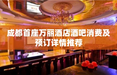 成都首座万丽酒店酒吧消费及预订详情推荐