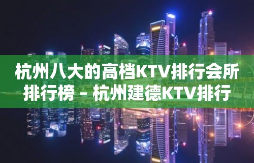 杭州八大的高档KTV排行会所排行榜 – 杭州建德KTV排行