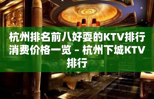 杭州排名前八好耍的KTV排行消费价格一览 – 杭州下城KTV排行