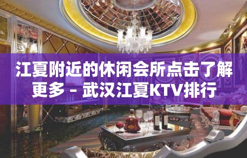 江夏附近的休闲会所点击了解更多 – 武汉江夏KTV排行