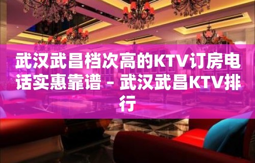 武汉武昌档次高的KTV订房电话实惠靠谱 – 武汉武昌KTV排行