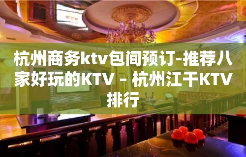 杭州商务ktv包间预订-推荐八家好玩的KTV – 杭州江干KTV排行