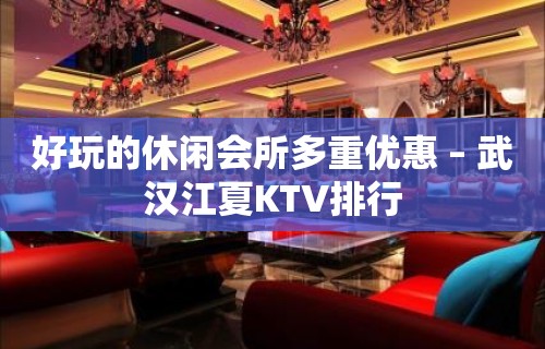 好玩的休闲会所多重优惠 – 武汉江夏KTV排行