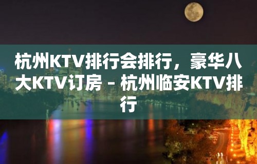 杭州KTV排行会排行，豪华八大KTV订房 – 杭州临安KTV排行