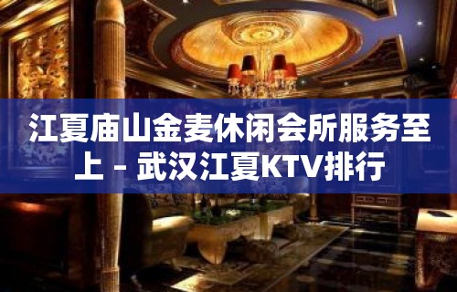 江夏庙山金麦休闲会所服务至上 – 武汉江夏KTV排行