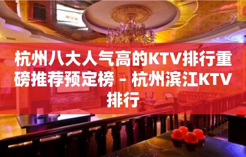 杭州八大人气高的KTV排行重磅推荐预定榜 – 杭州滨江KTV排行