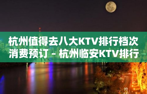 杭州值得去八大KTV排行档次消费预订 – 杭州临安KTV排行