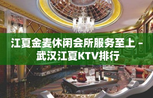 江夏金麦休闲会所服务至上 – 武汉江夏KTV排行