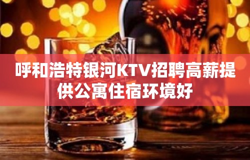 呼和浩特银河KTV招聘高薪提供公寓住宿环境好