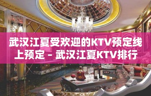 武汉江夏受欢迎的KTV预定线上预定 – 武汉江夏KTV排行