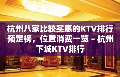 杭州八家比较实惠的KTV排行预定榜，位置消费一览 – 杭州下城KTV排行