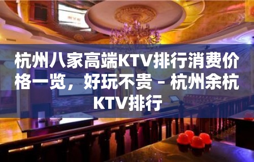 杭州八家高端KTV排行消费价格一览，好玩不贵 – 杭州余杭KTV排行