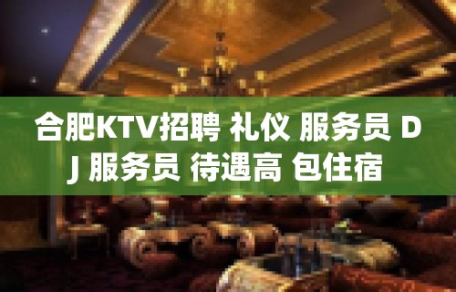 合肥KTV招聘 礼仪 服务员 DJ 服务员 待遇高 包住宿