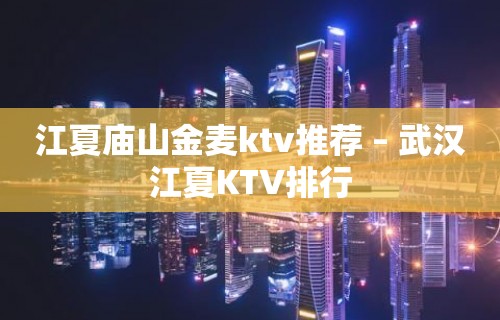 江夏庙山金麦ktv推荐 – 武汉江夏KTV排行