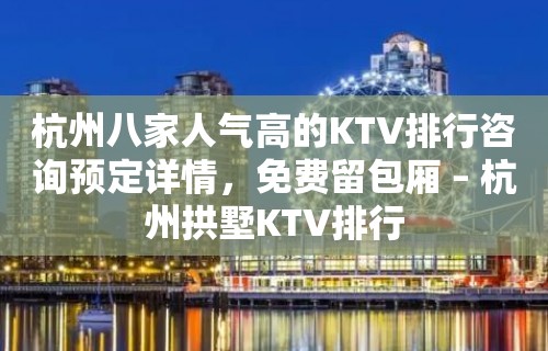 杭州八家人气高的KTV排行咨询预定详情，免费留包厢 – 杭州拱墅KTV排行