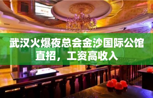 武汉火爆夜总会金沙国际公馆直招，工资高收入