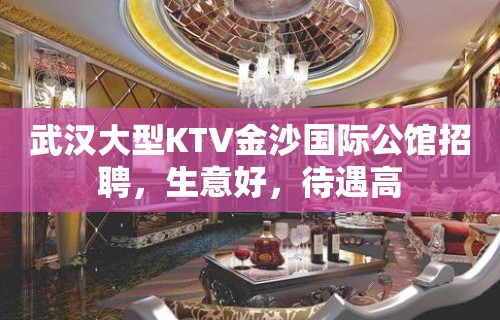 武汉大型KTV金沙国际公馆招聘，生意好，待遇高