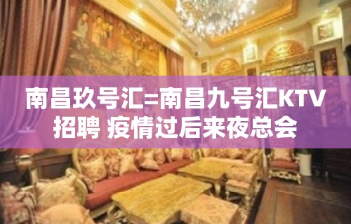 南昌玖号汇=南昌九号汇KTV招聘 疫情过后来夜总会