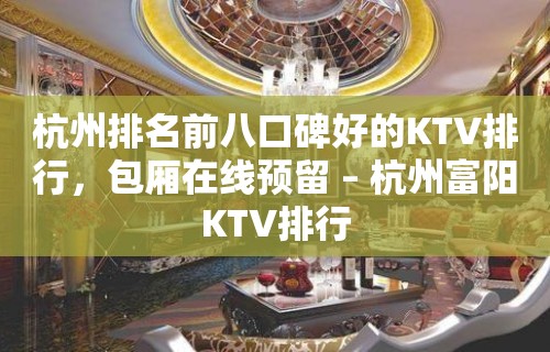 杭州排名前八口碑好的KTV排行，包厢在线预留 – 杭州富阳KTV排行