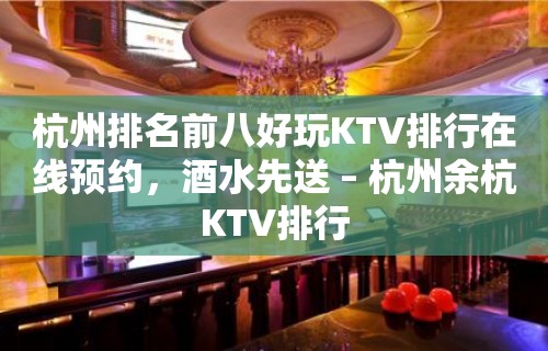 杭州排名前八好玩KTV排行在线预约，酒水先送 – 杭州余杭KTV排行