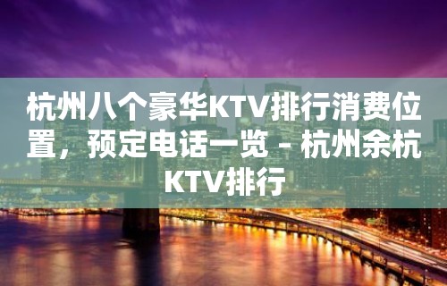 杭州八个豪华KTV排行消费位置，预定电话一览 – 杭州余杭KTV排行