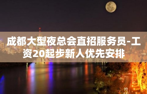 成都大型夜总会直招服务员-工资20起步新人优先安排