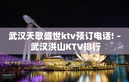 武汉天歌盛世ktv预订电话! – 武汉洪山KTV排行