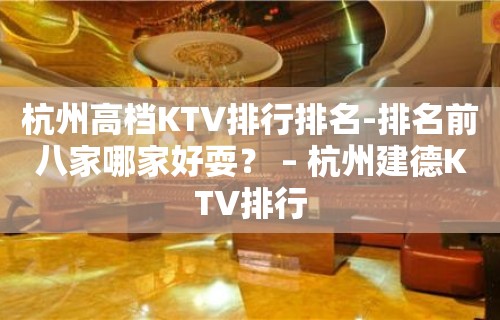 杭州高档KTV排行排名-排名前八家哪家好耍？ – 杭州建德KTV排行