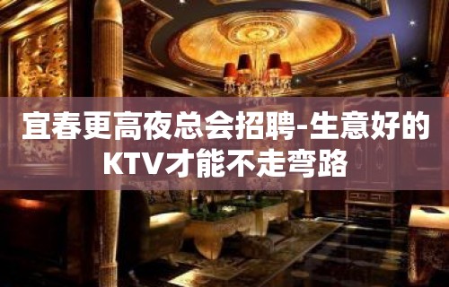 宜春更高夜总会招聘-生意好的KTV才能不走弯路