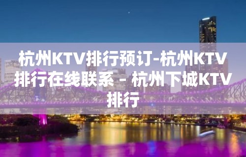 杭州KTV排行预订-杭州KTV排行在线联系 – 杭州下城KTV排行