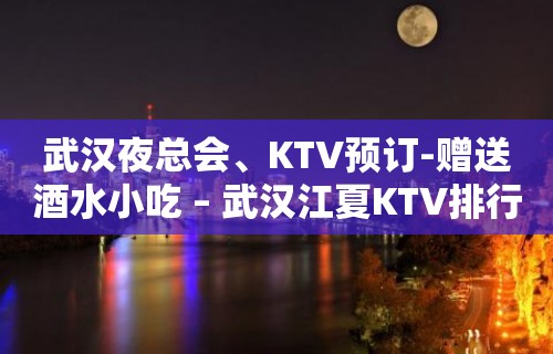 武汉夜总会、KTV预订-赠送酒水小吃 – 武汉江夏KTV排行