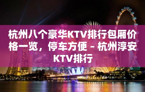 杭州八个豪华KTV排行包厢价格一览，停车方便 – 杭州淳安KTV排行