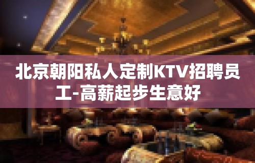 北京朝阳私人定制KTV招聘员工-高薪起步生意好