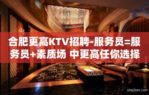 合肥更高KTV招聘-服务员=服务员+素质场 中更高任你选择