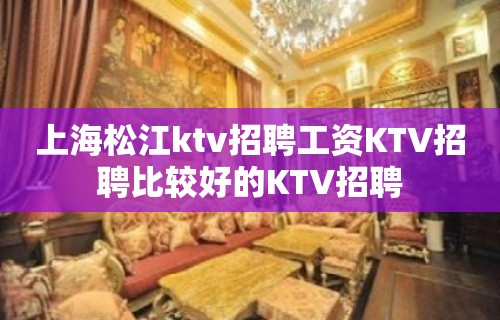 上海松江ktv招聘工资KTV招聘比较好的KTV招聘