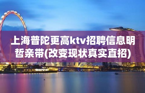 上海普陀更高ktv招聘信息明哲亲带(改变现状真实直招)