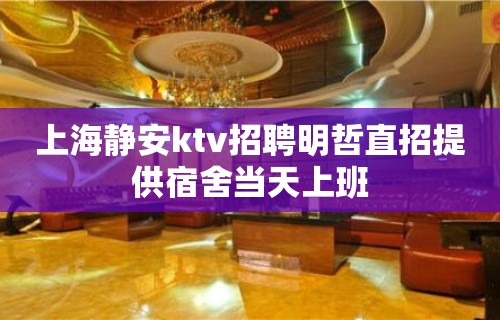 上海静安ktv招聘明哲直招提供宿舍当天上班