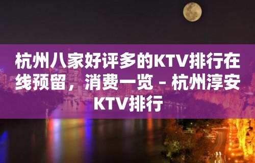 杭州八家好评多的KTV排行在线预留，消费一览 – 杭州淳安KTV排行