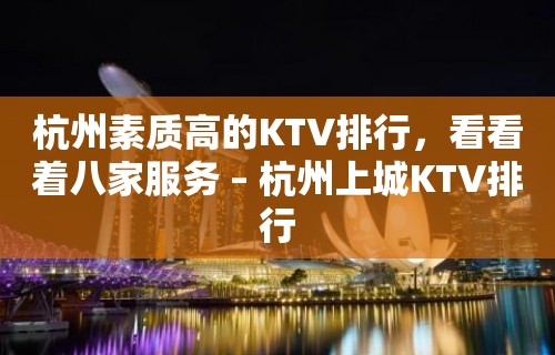 杭州素质高的KTV排行，看看着八家服务 – 杭州上城KTV排行