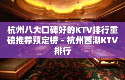 杭州八大口碑好的KTV排行重磅推荐预定榜 – 杭州西湖KTV排行