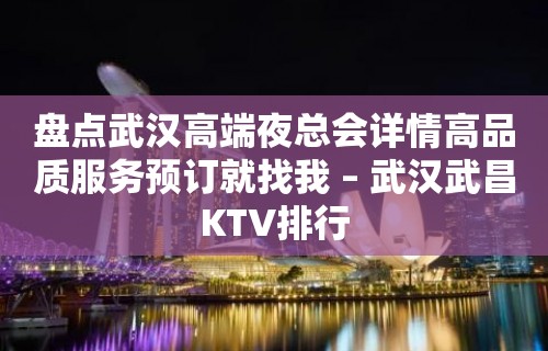 盘点武汉高端夜总会详情高品质服务预订就找我 – 武汉武昌KTV排行